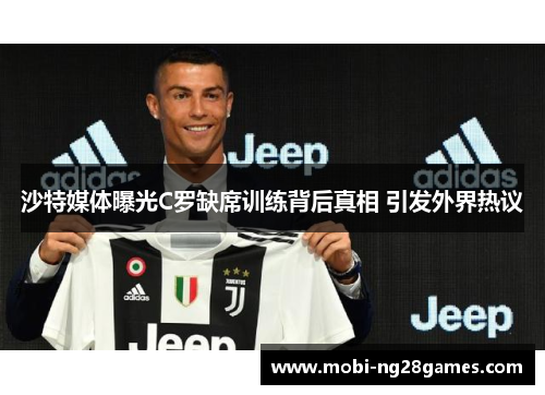 沙特媒体曝光C罗缺席训练背后真相 引发外界热议