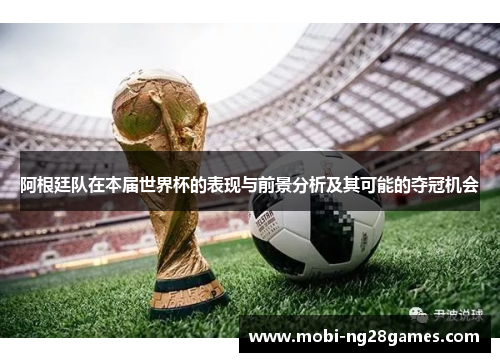 阿根廷队在本届世界杯的表现与前景分析及其可能的夺冠机会