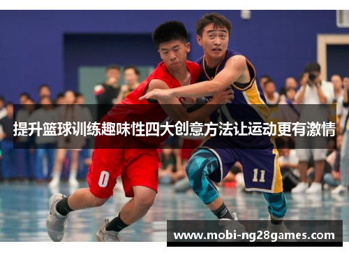 提升篮球训练趣味性四大创意方法让运动更有激情