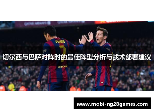 切尔西与巴萨对阵时的最佳阵型分析与战术部署建议