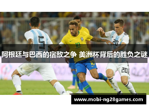 阿根廷与巴西的宿敌之争 美洲杯背后的胜负之谜