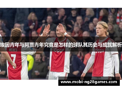 埃因青年与阿贾青年究竟是怎样的球队其历史与成就解析
