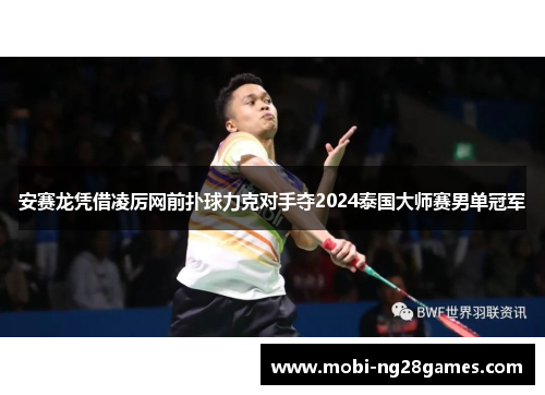 安赛龙凭借凌厉网前扑球力克对手夺2024泰国大师赛男单冠军