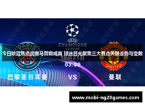 今日欧冠焦点战黑马晋级成真 球迷目光聚焦三大看点关键走势与变数