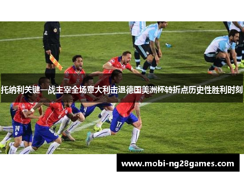 托纳利关键一战主宰全场意大利击退德国美洲杯转折点历史性胜利时刻
