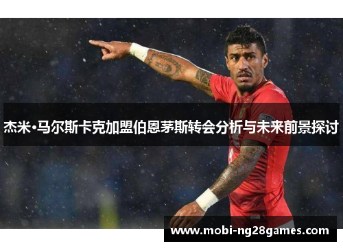 杰米·马尔斯卡克加盟伯恩茅斯转会分析与未来前景探讨