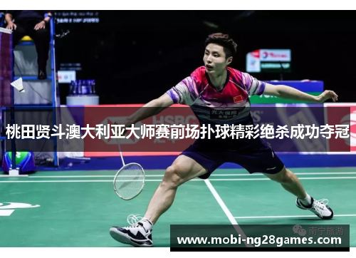 桃田贤斗澳大利亚大师赛前场扑球精彩绝杀成功夺冠