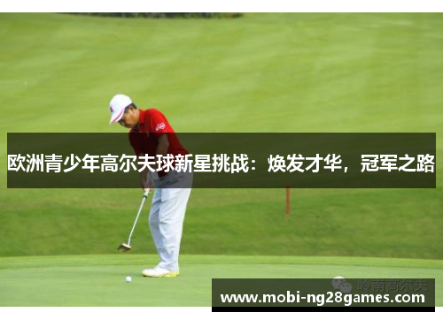 欧洲青少年高尔夫球新星挑战：焕发才华，冠军之路
