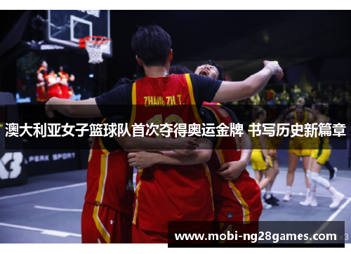 澳大利亚女子篮球队首次夺得奥运金牌 书写历史新篇章
