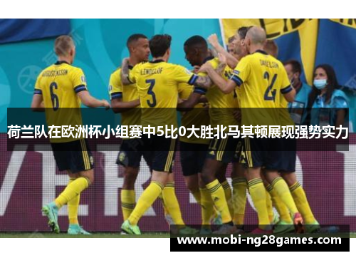 荷兰队在欧洲杯小组赛中5比0大胜北马其顿展现强势实力