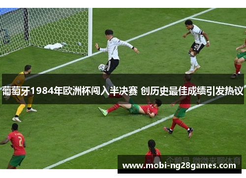 葡萄牙1984年欧洲杯闯入半决赛 创历史最佳成绩引发热议