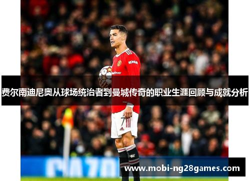 费尔南迪尼奥从球场统治者到曼城传奇的职业生涯回顾与成就分析