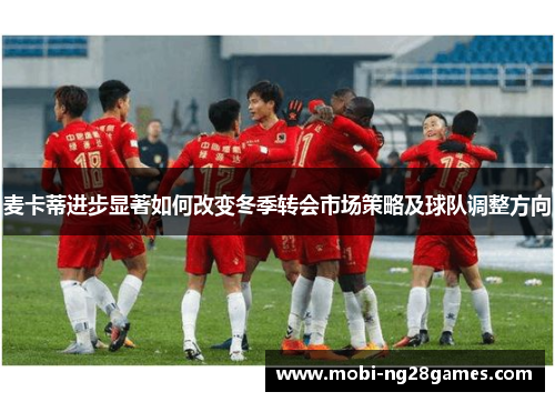 麦卡蒂进步显著如何改变冬季转会市场策略及球队调整方向